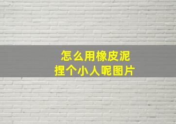 怎么用橡皮泥捏个小人呢图片