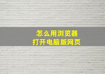 怎么用浏览器打开电脑版网页