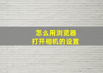 怎么用浏览器打开相机的设置