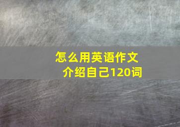 怎么用英语作文介绍自己120词