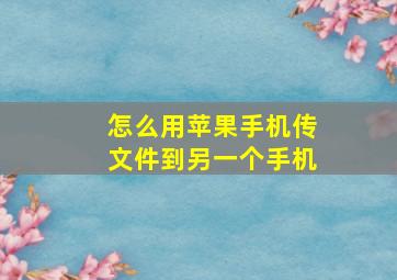 怎么用苹果手机传文件到另一个手机