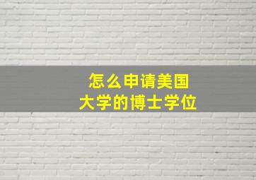 怎么申请美国大学的博士学位