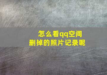 怎么看qq空间删掉的照片记录呢