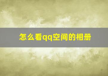 怎么看qq空间的相册