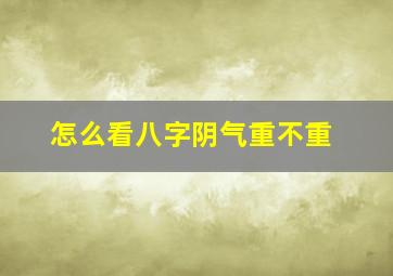 怎么看八字阴气重不重