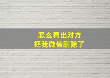 怎么看出对方把我微信删除了