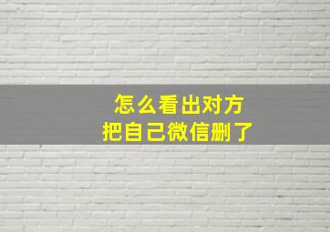 怎么看出对方把自己微信删了