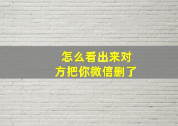 怎么看出来对方把你微信删了