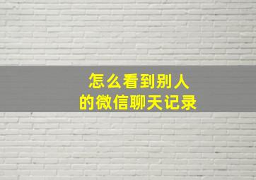 怎么看到别人的微信聊天记录