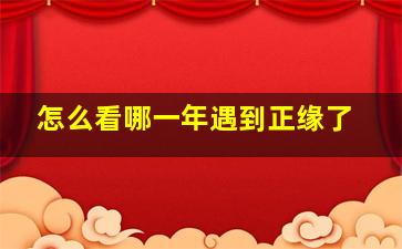 怎么看哪一年遇到正缘了