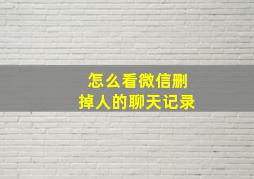 怎么看微信删掉人的聊天记录