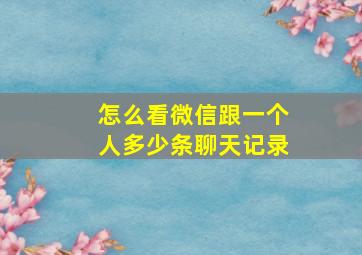 怎么看微信跟一个人多少条聊天记录