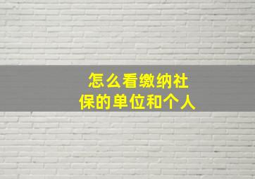 怎么看缴纳社保的单位和个人