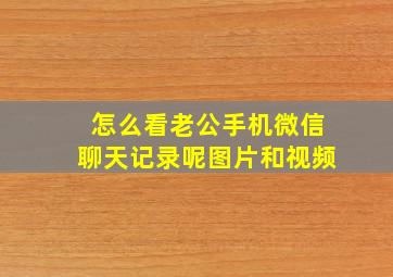 怎么看老公手机微信聊天记录呢图片和视频