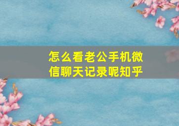 怎么看老公手机微信聊天记录呢知乎