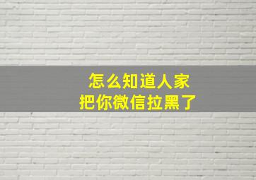 怎么知道人家把你微信拉黑了