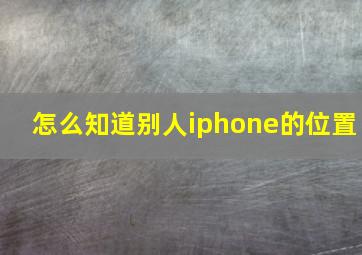 怎么知道别人iphone的位置