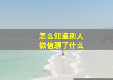 怎么知道别人微信聊了什么