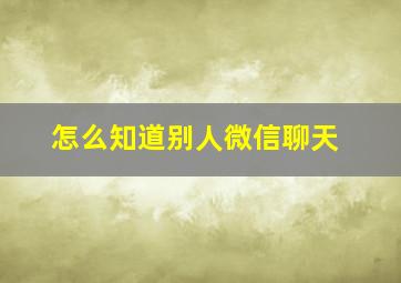 怎么知道别人微信聊天