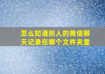 怎么知道别人的微信聊天记录在哪个文件夹里