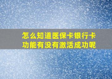 怎么知道医保卡银行卡功能有没有激活成功呢