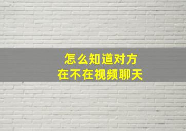 怎么知道对方在不在视频聊天