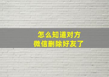 怎么知道对方微信删除好友了