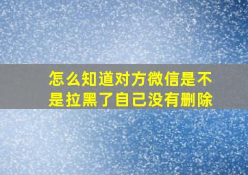 怎么知道对方微信是不是拉黑了自己没有删除