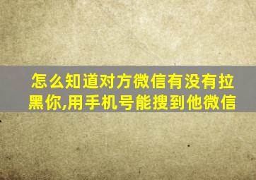 怎么知道对方微信有没有拉黑你,用手机号能搜到他微信