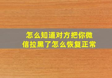 怎么知道对方把你微信拉黑了怎么恢复正常