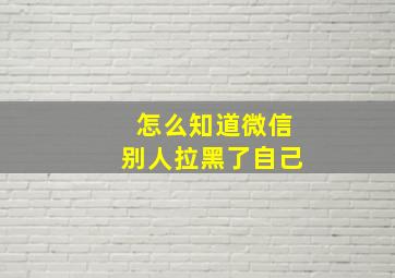 怎么知道微信别人拉黑了自己