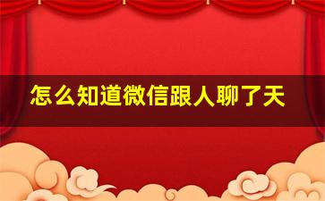 怎么知道微信跟人聊了天