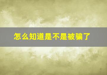 怎么知道是不是被骗了