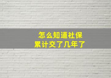 怎么知道社保累计交了几年了