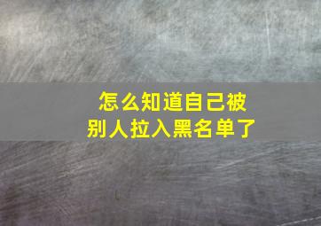 怎么知道自己被别人拉入黑名单了