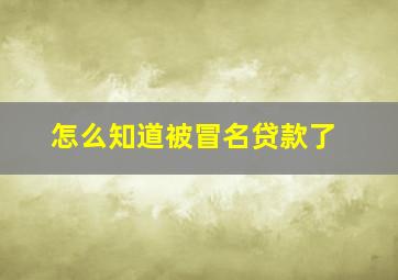 怎么知道被冒名贷款了