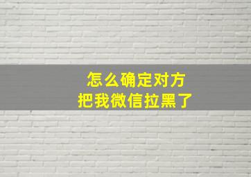 怎么确定对方把我微信拉黑了