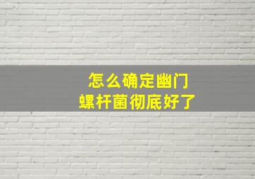 怎么确定幽门螺杆菌彻底好了