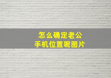 怎么确定老公手机位置呢图片