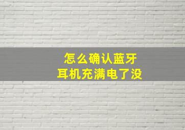 怎么确认蓝牙耳机充满电了没