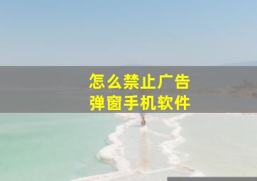 怎么禁止广告弹窗手机软件