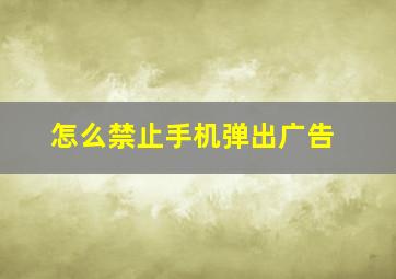 怎么禁止手机弹出广告