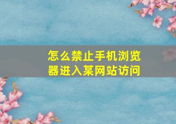 怎么禁止手机浏览器进入某网站访问