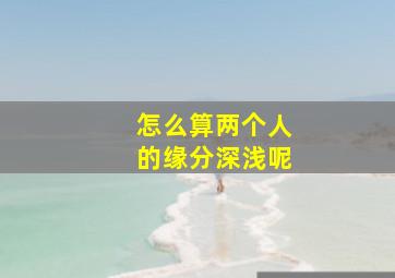 怎么算两个人的缘分深浅呢