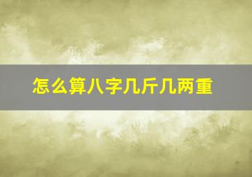 怎么算八字几斤几两重