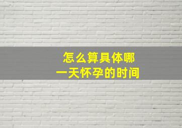 怎么算具体哪一天怀孕的时间