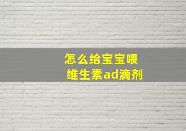 怎么给宝宝喂维生素ad滴剂