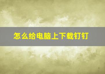 怎么给电脑上下载钉钉