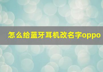 怎么给蓝牙耳机改名字oppo