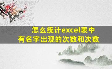 怎么统计excel表中有名字出现的次数和次数